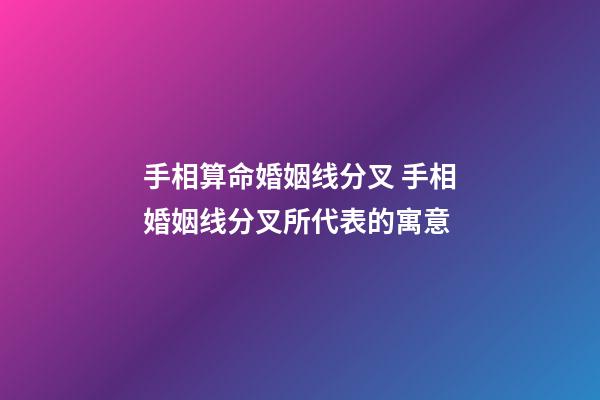 手相算命婚姻线分叉 手相婚姻线分叉所代表的寓意
